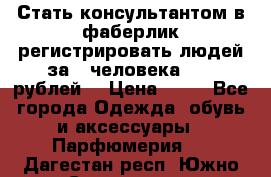 Стать консультантом в фаберлик регистрировать людей за 1 человека 1000 рублей  › Цена ­ 50 - Все города Одежда, обувь и аксессуары » Парфюмерия   . Дагестан респ.,Южно-Сухокумск г.